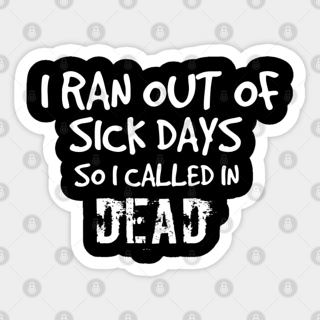 I ran out of sick days so I called in dead. Work-related work I hate working don't like work Sticker by Coreoceanart